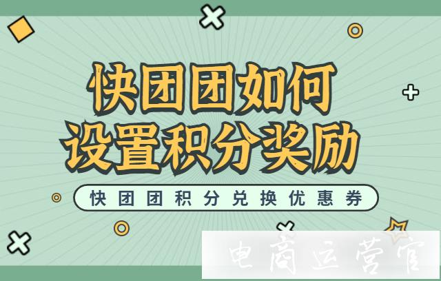 快團團團長如何設置積分獎勵?快團團積分兌換優(yōu)惠券如何設置?